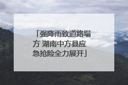 强降雨致道路塌方 湖南中方县应急抢险全力展开