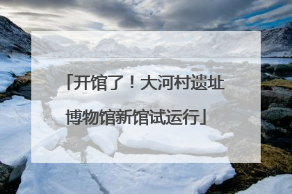 开馆了！大河村遗址博物馆新馆试运行