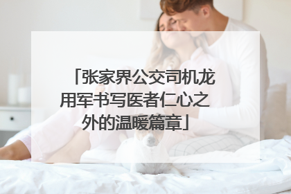 张家界公交司机龙用军书写医者仁心之外的温暖篇章