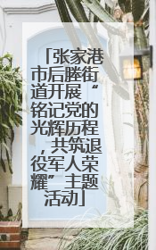 张家港市后塍街道开展“铭记党的光辉历程，共筑退役军人荣耀”主题活动