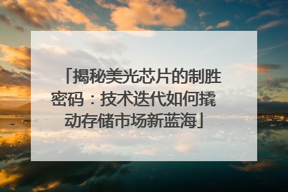 揭秘美光芯片的制胜密码：技术迭代如何撬动存储市场新蓝海