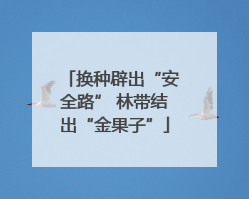 换种辟出“安全路” 林带结出“金果子”