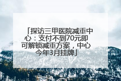 探访三甲医院减重中心：支付不到70元即可解锁减重方案，中心今年3月挂牌