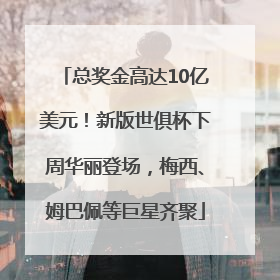 总奖金高达10亿美元！新版世俱杯下周华丽登场，梅西、姆巴佩等巨星齐聚