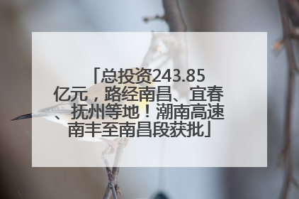总投资243.85亿元，路经南昌、宜春、抚州等地！潮南高速南丰至南昌段获批