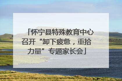 怀宁县特殊教育中心召开“卸下疲惫，重拾力量”专题家长会