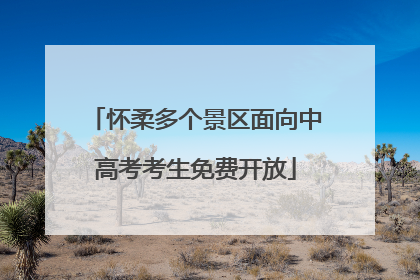 怀柔多个景区面向中高考考生免费开放