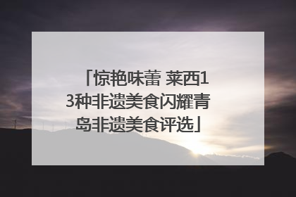 惊艳味蕾 莱西13种非遗美食闪耀青岛非遗美食评选