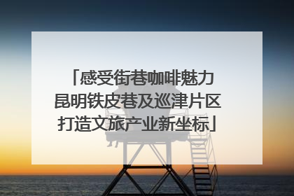 感受街巷咖啡魅力 昆明铁皮巷及巡津片区打造文旅产业新坐标