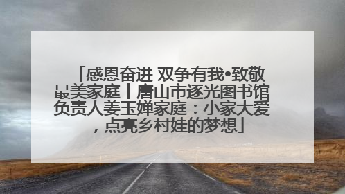 感恩奋进 双争有我•致敬最美家庭丨唐山市逐光图书馆负责人姜玉婵家庭：小家大爱，点亮乡村娃的梦想