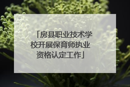 房县职业技术学校开展保育师执业资格认定工作