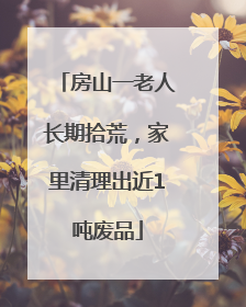 房山一老人长期拾荒，家里清理出近1吨废品