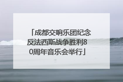 成都交响乐团纪念反法西斯战争胜利80周年音乐会举行