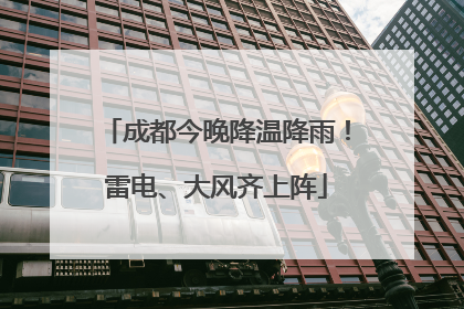 成都今晚降温降雨！雷电、大风齐上阵