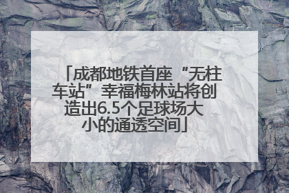 成都地铁首座“无柱车站”幸福梅林站将创造出6.5个足球场大小的通透空间