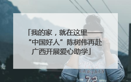 我的家，就在这里——“中国好人”陈树伟再赴广西开展爱心助学