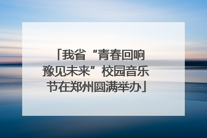 我省“青春回响 豫见未来”校园音乐节在郑州圆满举办