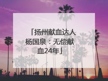 扬州献血达人杨国泉：无偿献血24年