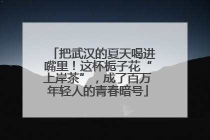 把武汉的夏天喝进嘴里！这杯栀子花“上岸茶”，成了百万年轻人的青春暗号