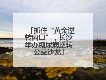 抓住“黄金逆转窗口”，长沙举办糖尿病逆转公益沙龙