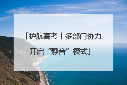 护航高考丨多部门协力 开启“静音”模式