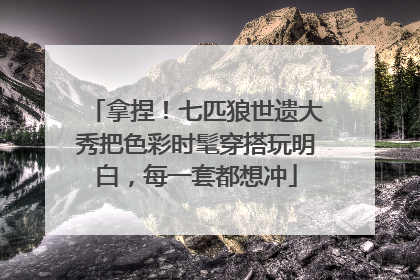 拿捏！七匹狼世遗大秀把色彩时髦穿搭玩明白，每一套都想冲