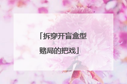 拆穿开盲盒型赌局的把戏