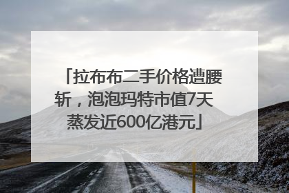 拉布布二手价格遭腰斩，泡泡玛特市值7天蒸发近600亿港元