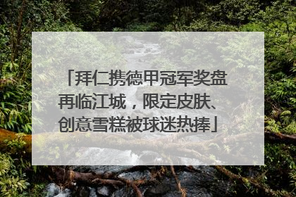 拜仁携德甲冠军奖盘再临江城，限定皮肤、创意雪糕被球迷热捧