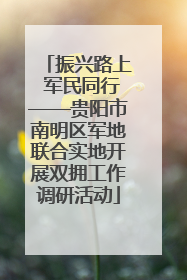 振兴路上 军民同行——贵阳市南明区军地联合实地开展双拥工作调研活动