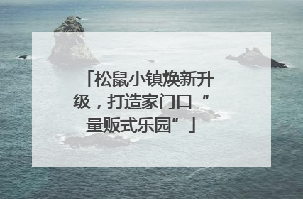松鼠小镇焕新升级，打造家门口“量贩式乐园”