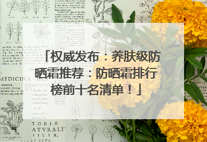 权威发布：养肤级防晒霜推荐：防晒霜排行榜前十名清单！
