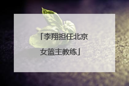 李翔担任北京女篮主教练