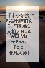 来京东搜“鸿蒙电脑拍卖” 有机会1元拍到HUAWEI MateBook Fold 非凡大师