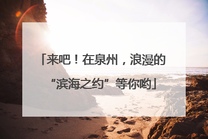 来吧！在泉州，浪漫的“滨海之约”等你哟