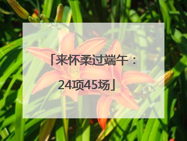 来怀柔过端午：24项45场