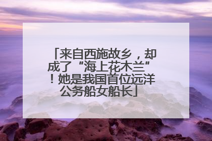 来自西施故乡，却成了“海上花木兰”！她是我国首位远洋公务船女船长