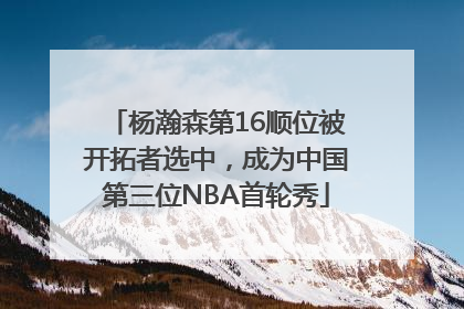 杨瀚森第16顺位被开拓者选中，成为中国第三位NBA首轮秀