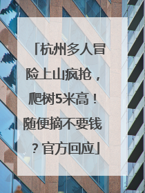杭州多人冒险上山疯抢，爬树5米高！随便摘不要钱？官方回应