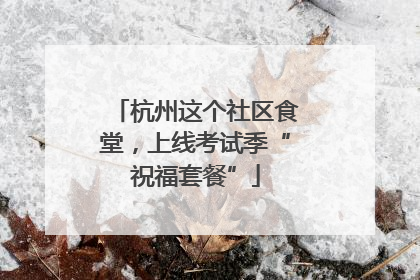 杭州这个社区食堂，上线考试季“祝福套餐”