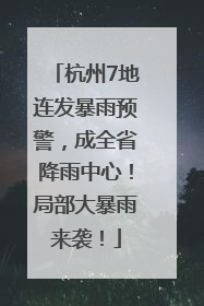 杭州7地连发暴雨预警，成全省降雨中心！局部大暴雨来袭！