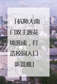 杭师大南门双主题花境落成，打造校园入口新景观