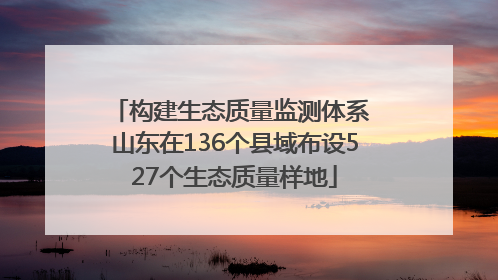 构建生态质量监测体系 山东在136个县域布设527个生态质量样地