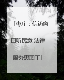 枣庄：信访窗口听民意 法律服务惠职工