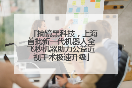 摘镜黑科技，上海首批新一代机器人全飞秒机器助力公益近视手术极速升级
