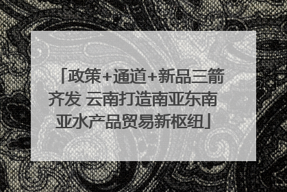 政策+通道+新品三箭齐发 云南打造南亚东南亚水产品贸易新枢纽