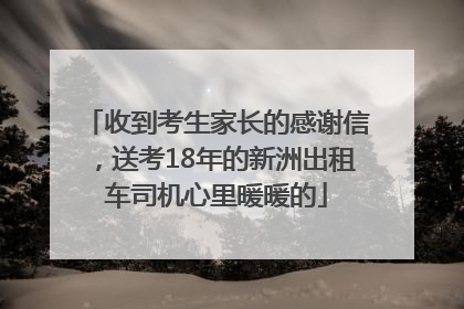 收到考生家长的感谢信，送考18年的新洲出租车司机心里暖暖的