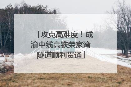 攻克高难度！成渝中线高铁荣家湾隧道顺利贯通