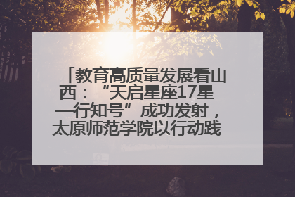教育高质量发展看山西：“天启星座17星—行知号”成功发射，太原师范学院以行动践行行知精神