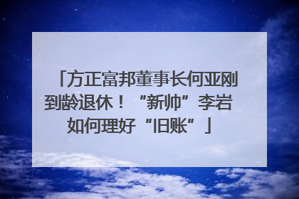 方正富邦董事长何亚刚到龄退休！“新帅”李岩如何理好“旧账”